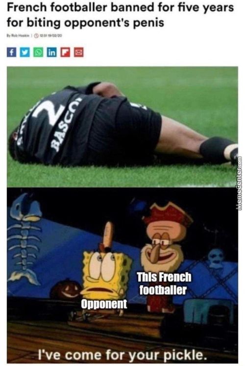 French Footballer Banned For Five Years
For Biting Opponent's Penis
Thls French
Footballer
Opponent
I've Come For Your Pickle.
