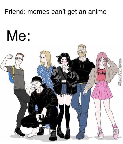 Friend: Memes Cant Get An Anime
