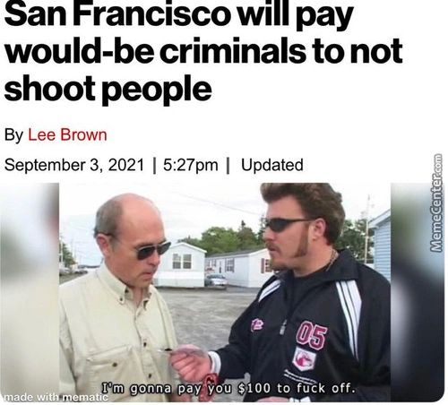 San Francisco Will Pay
Would-be Criminals To Not
Shoot People
By Lee Brown
September 3, 2021 | 5:27pm I Updated
[ -m Qonna Pay: You
Ade With E
$100 To Fu K Off.
