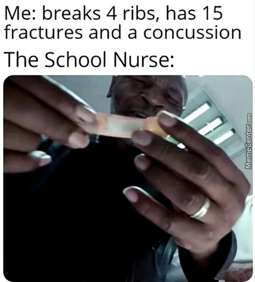 Me: Breaks 4 Ribs, Has 15
Fractures And A Concussion
The School Nurse:
