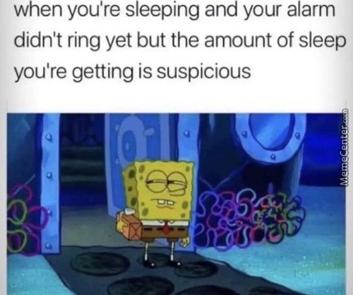 When You're Sleeping And Your Alarm
Didn't Ring Yet But The Amount Of Sleep
You're Getting Is Suspicious
