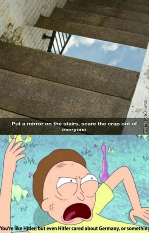 Put A Mirror On The Stairs, Scare The Crap Out Of
Like
Even Hitler Cared About Germany, Or Somethid!
