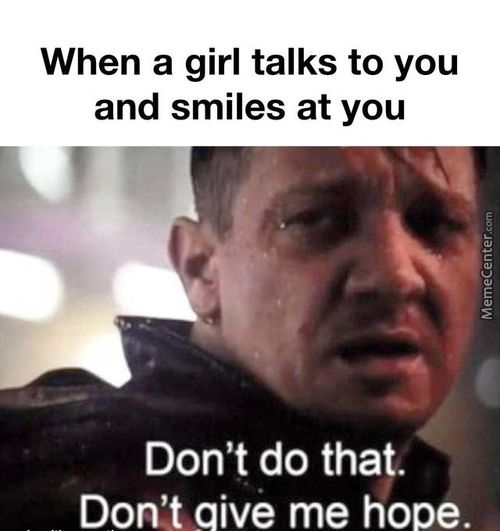 When A Girl Talks To You
And Smiles At You
Don't Do Tha!.
Don't Aive Me Hope.
