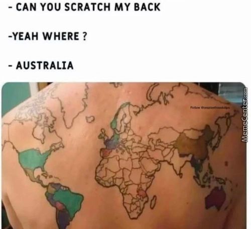 - CAN YOU SCRATCH MY BACK
-YEAH WHERE ?
- AUSTRALIA
