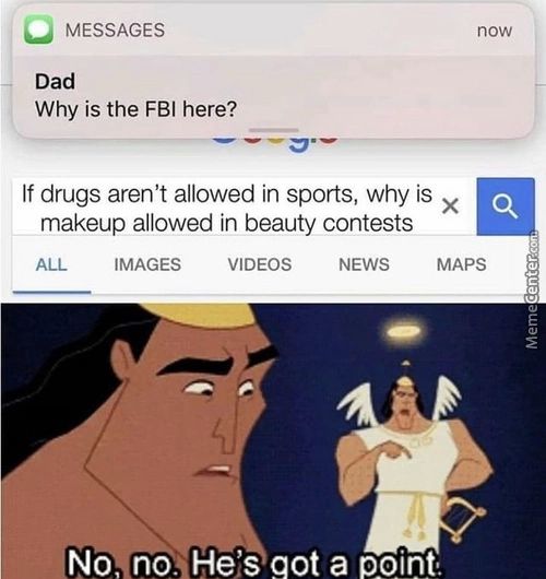 If Drugs Aren't Allowed In Sports, Why Is X E
MESSAGES
Dad
Why Is The FBI Here?
Got A P oint.
Now
Makeup Allowed In Beauty Contests
IMAGES
VIDEOS
NEWS
MAPS
Novnon
He's
