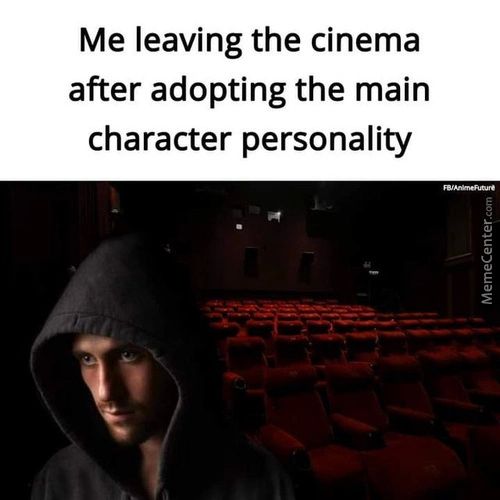 Me Leaving The Cinema
After Adopting The Main
Character Personality
