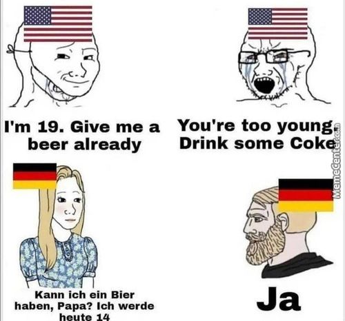 I'm 19. Give Me A
Beer Already
Kann Ich Ein Bier
Haben, Papa? Ich Werde
You're Too Young
Drink Some Cok
