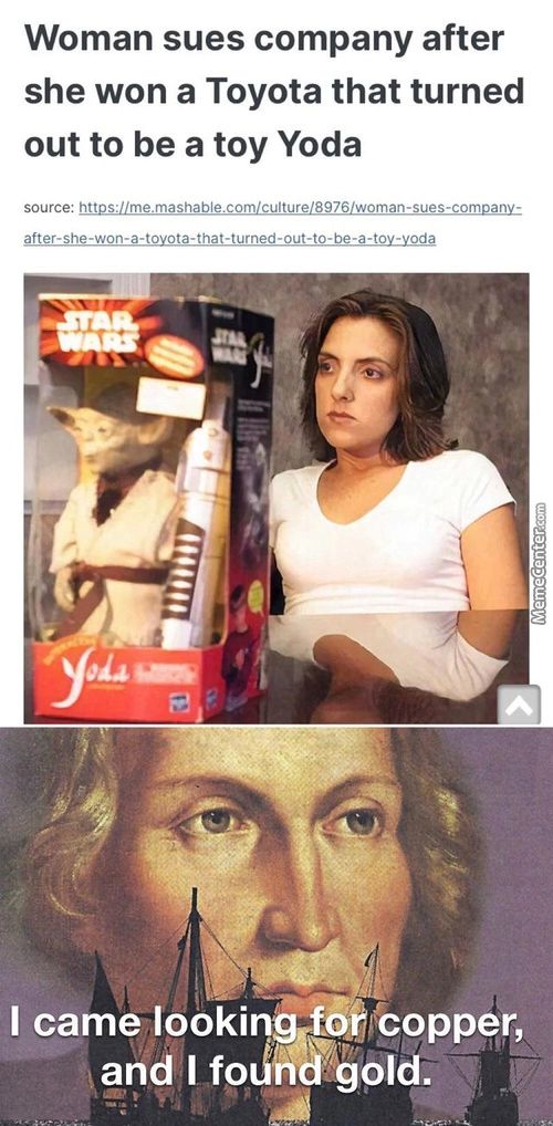 Woman Sues Company After
She Won A Toyota That Turned
Out To Be A Toy Yoda
Source: Https://me.mashable.com/culture/8976/woman-sues-companv-
After-she-won-a-tovota-that-turned-out-to-be-a-tov-voda
I Came Lookin6 Fofeopper,
Gnd 'I Foåååold.
