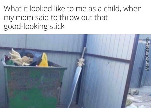 What It Looked Like To Me As A Child, When
My Mom Said To Throw Out That
Good-looking Stick
