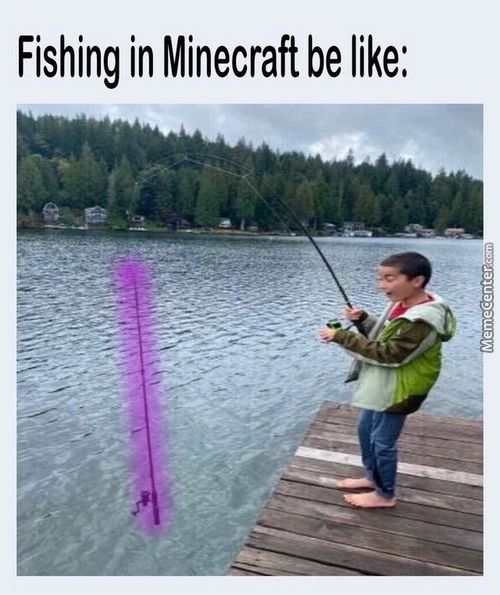 Fishing In Minecraft Be Like:
