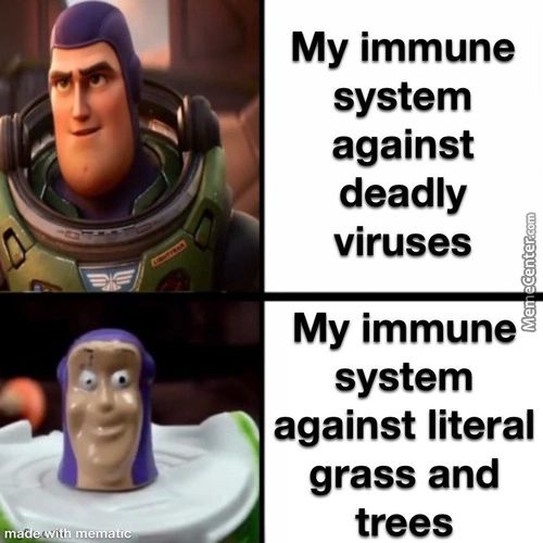 With Me
My Immune
System
Against
Deadly
Viruses
My Immune
System
Against Literal
Grass And
Trees
