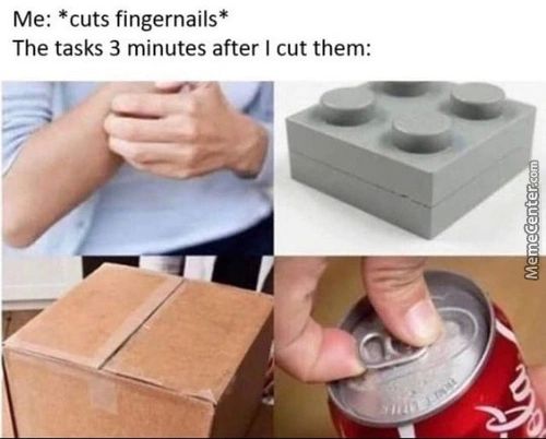 Me: *cuts Fingernails*
The Tasks 3 Minutes After I Cut Them:
