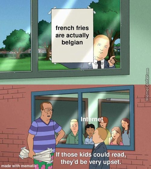 French Fries
Are Actually
Belgian
If Those Kids Could Read,
They'd Be Very Upset.
Made With Mematie
