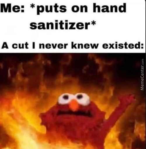 Me: *puts On Hand
Sanitizer*
A Cut I Never Knew Existed:
