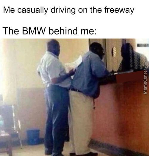 Me Casually Driving On The Freeway
The BMW Behind Me:
