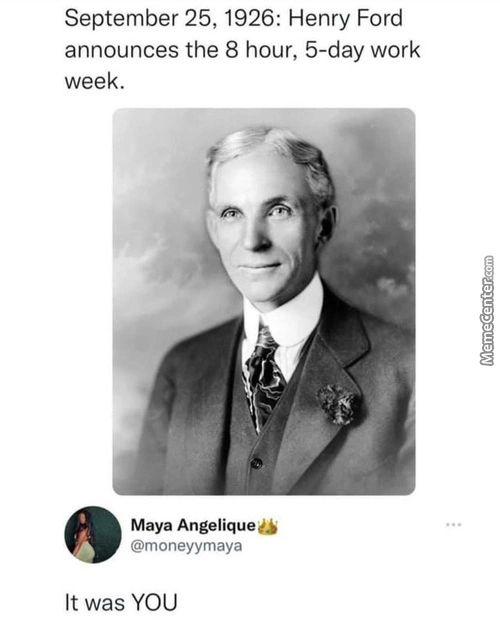 September 25, 1926: Henry Ford
Announces The 8 Hour, 5-day Work
Week.
Maya Angelique
@moneyymaya
It Was YOU
