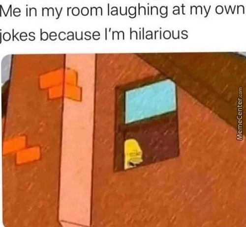 Me In My Room Laughing At My Own
Jokes Because I'm Hilarious
