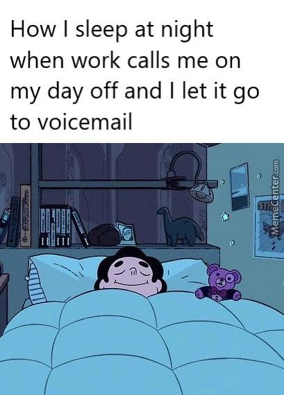 How I Sleep At Night
When Work Calls Me On
My Day Off And I Let It Go
To Voicemail
