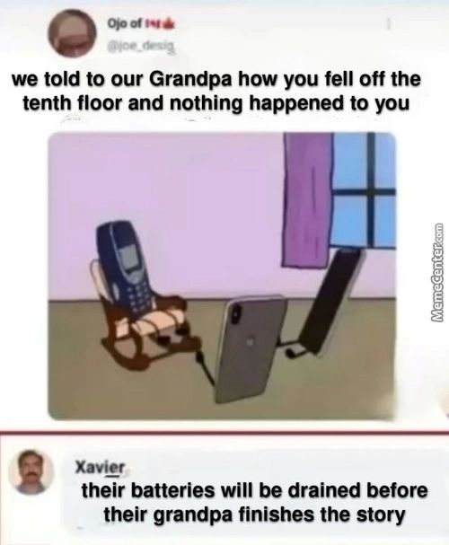 We Told To Our Grandpa How You Fell Off The
Tenth Floor And Nothing Happened To You
Their Batteries Will Be Drained Before
Their Grandpa Finishes The Story
