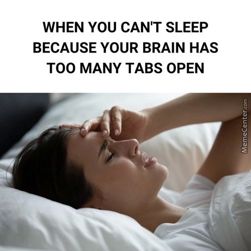 WHEN YOU CAN'T SLEEP
BECAUSE YOUR BRAIN HAS
TOO MANY TABS OPEN
