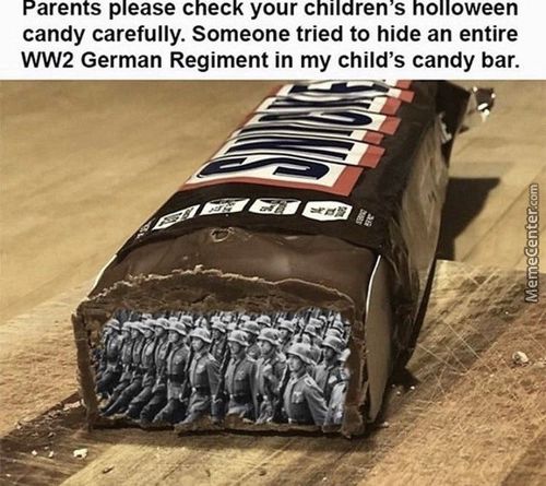 Parents Please Check Your Children'S HOlloween
Candy Carefully. Someone Tried To Hide An Entire
WW2 German Regiment In My Child's Candy Bar.

