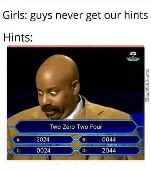 Girls: Guys Never Get Our Hints
Hints:
Two Zero Two Four
2024
0024
0044
2044
