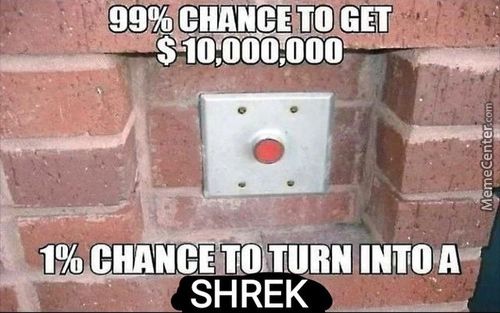 '99% TO GET
S Io:oouooo
1% CHANCEaTOkTURN INTO A

