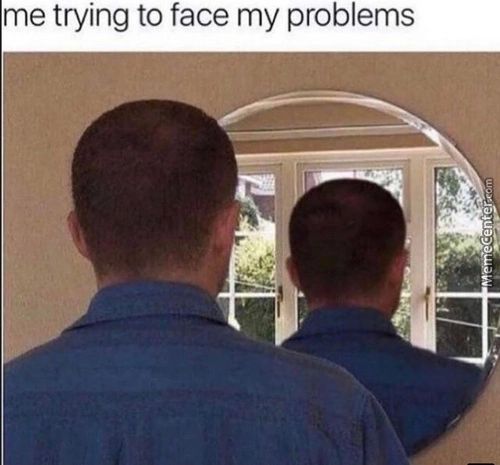 Me Trying To Face My Problems
