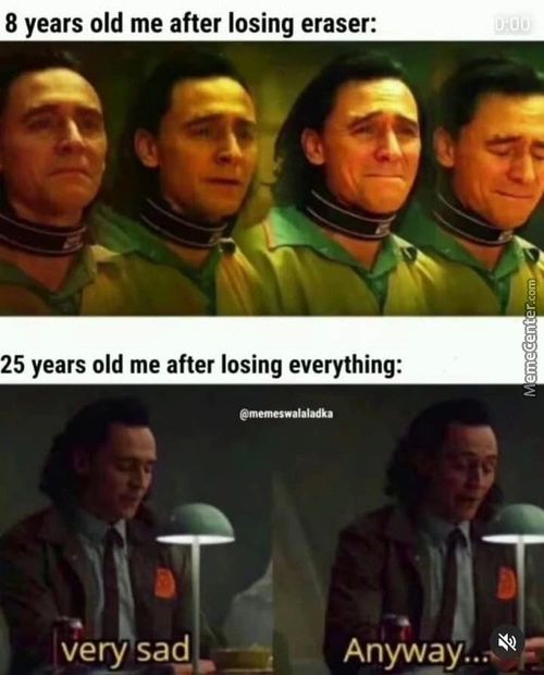 8 Years Old Me After Losing Eraser:
25 Years Old Me After Losing Everything:
Very Sad
Anyway..,s —
