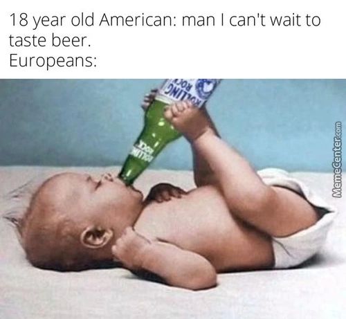 1 8 Year Old American: Man I Can't Wait To
Taste Beer.
Europeans:
