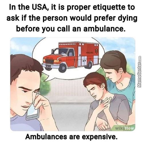 In The USA, It Is Proper Etiquette To
Ask If The Person Would Prefer Dying
Before You Call An Ambulance.
Ambulances Are Expensive.
