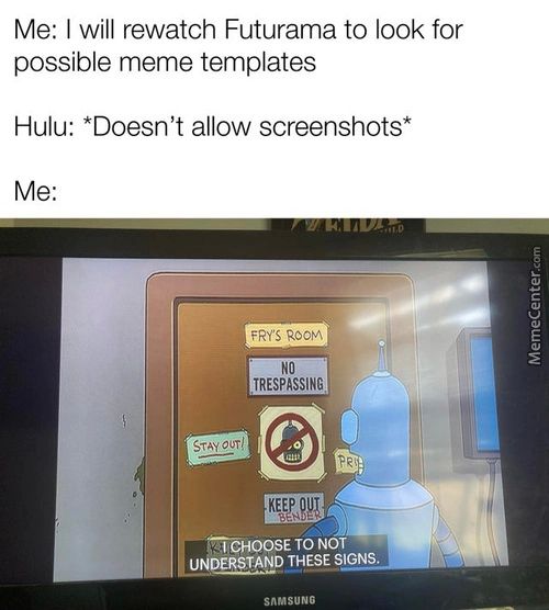 Me: I Will Rewatch Futurama To Look For
Possible Meme Templates
Hulu: *Doesn't Allow Screenshots*
NO
TRESPASSING
*TCHOQSE TO NOT
LJNp=mp THESE SIGNS.
SnmsuN6
