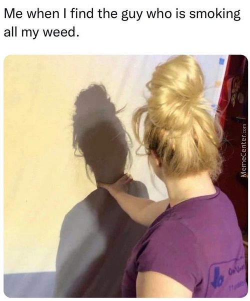 Me When I Find The Guy Who Is Smoking
All My Weed.
