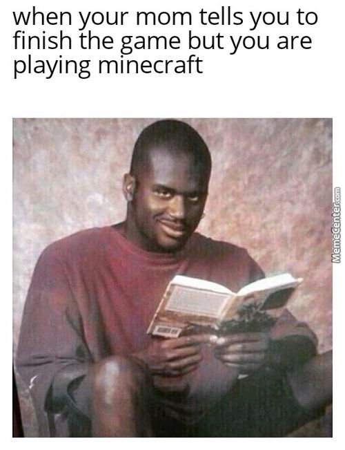 When Your Mom Tells You To
Finish The Game But You Are
Playing Minecraft
