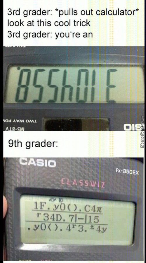 3rd Grader: *pulls Out Calculator*
Look At This Cool Trick
3rd Grader: You're An
Soa AVM
9th Grader:
CASIO
CLEASsw
IF. YO().
R 341). 71-115
• YO(). 4r3.
Fx-a50EX
