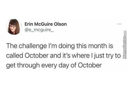 Erin McGuire Olson
The Challenge I'm Doing This Month Is
Called October And It's Where I Just Try To
Get Through Every Day Of October
