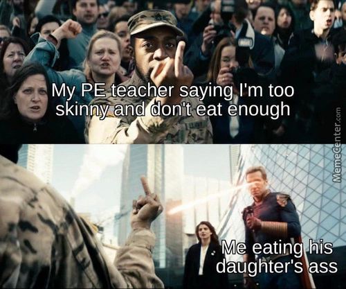My PE Teacher Yaying I'm Too
Skinny And Don't Eat Enough
Eatin'g His
Daughter's Ss
