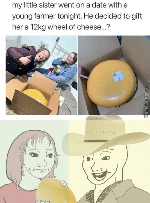 My Little Sister Went On A Date With A
Young Farmer Tonight. He Decided To Gift
Her A 12kg Wheel Of Cheese...?
