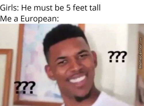Girls: He Must Be 5 Feet Tall
Me A European:
