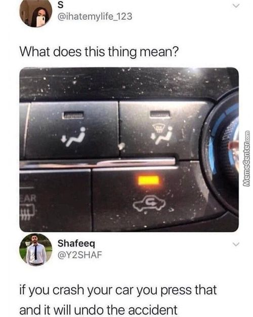 S
@ihatemylife 123
What Does This Thing Mean?
Shafeeq
U @Y2SHAF
If You Crash Your Car You Press That
And It Will Undo The Accident
