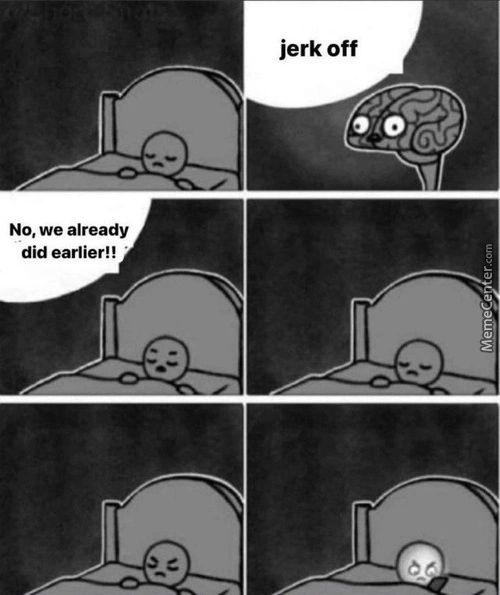 Jerk Off
NO, We Already
Did Earlier! !
