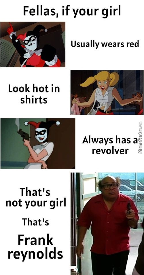 Fellas, If Your Girl
Usually Wears Red
Look Hot In
Shirts
That's
Not Your Girl
That's
Frank
Reynolds
Always Has A
Revolver
