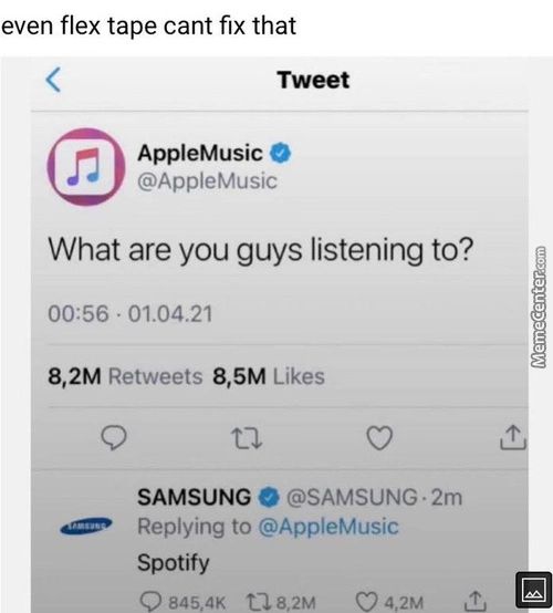 Even Flex Tape Cant Fix That
AppleMusic
D D @AppIeMusic
What Are You Guys Listening To?
00:56 01.04.21
8.2M
8,5M
Likes
Retweets
SAMSUNG 0 @SAMSUNG 2m
Replying To @AppleMusic
Spotify
0 845.4K U 8.2M
