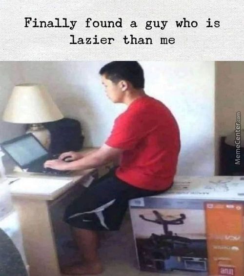 Finally Found A Guy Who Is
Lazier Than Me
