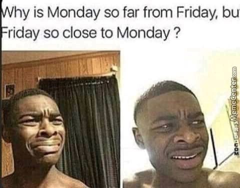 Hy Is Monday So Far From Friday, Bu
Riday So Close To Monday ?
