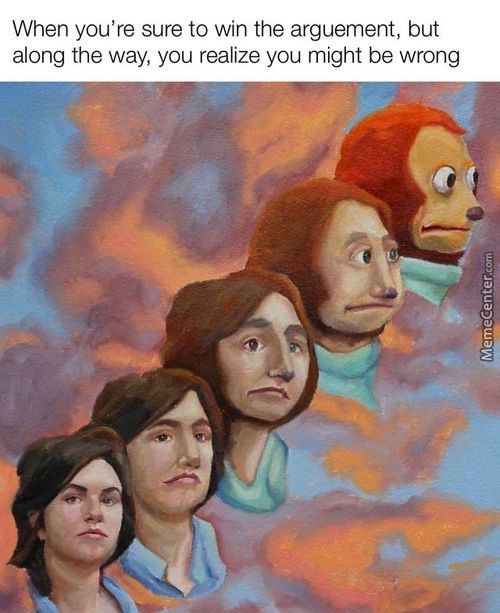 When You're Sure To Win The Arguement, But
Along The Way, You Realize You Might Be Wrong
