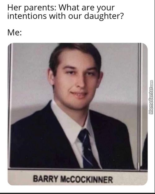 Her Parents: What Are Your
Intentions With Our Daughter?
Me:
BARRY McCOCKlNNER
