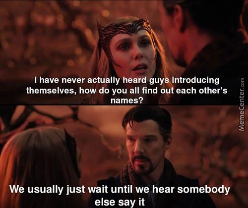 I Have Never Actually Heard Guy Introducing
Themselves, How Do You All Find Ou Each Other's
Names?
We Usually Just Wait Until We Hear Somebody
Else Say It
