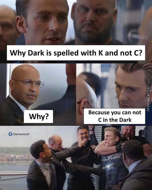Why Dark Is Spelled With K And Not C?
Why?
O/SarcasmLoI
Because You Can Not
C In The Dark

