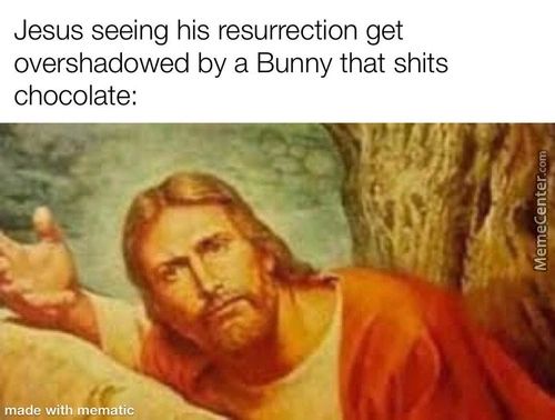 Jesus Seeing His Resurrection Get
Overshadowed By A Bunny That Shits
Chocolate:
Made With' Em C
